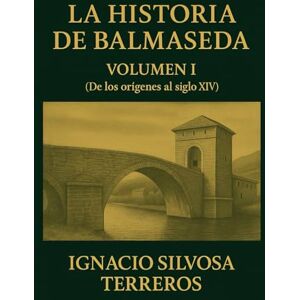 Silvosa Terreros, Ignacio LA HISTORIA DE BALMASEDA: Volumen I: De los orígenes al siglo XIV Silvosa Terreros, Ignacio LA HISTORIA DE BALMASEDA: Volumen I: De los orígenes al siglo XIV