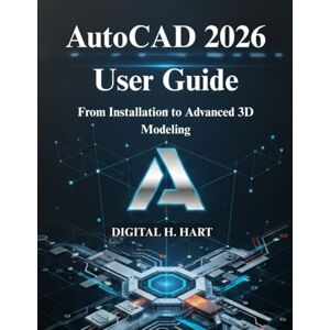 H. HART, DIGITAL AutoCAD 2026 User Guide: From Installation to Advanced 3D Modeling H. HART, DIGITAL AutoCAD 2026 User Guide: From Installation to Advanced 3D Modeling