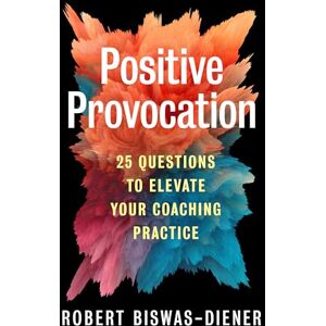 Biswas-Diener, Robert Positive Provocation: 25 Questions to Elevate Your Coaching Practice Biswas-Diener, Robert Positive Provocation: 25 Questions to Elevate Your Coaching Practice