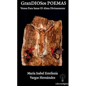 Vargas Hernández, María Isabel Estefanía GranDIOSos POEMAS: Versos Para Sanar El Alma Divinamente Vargas Hernández, María Isabel Estefanía GranDIOSos POEMAS: Versos Para Sanar El Alma Divinamente