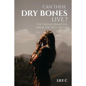 C, Lily Can These Dry Bones Live?: The Transformation from The Well Within C, Lily Can These Dry Bones Live?: The Transformation from The Well Within