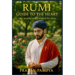 PANDYA, PRANAV RUMI Guide to the Heart: The Mystic Poet’s Path to Love PANDYA, PRANAV RUMI Guide to the Heart: The Mystic Poet’s Path to Love
