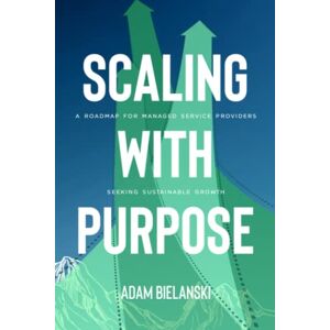 Bielanski, Adam M Scaling with Purpose: A Roadmap for Managed Service Providers Seeking Sustainable Growth Bielanski, Adam M Scaling with Purpose: A Roadmap for Managed Service Providers Seeking Sustainable Growth