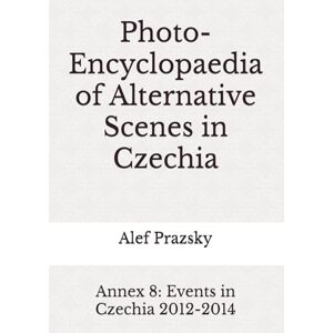 Prazsky, Alef Photo-Encyclopaedia of Alternative Scenes in Czechia: Annex 8: Events in Czechia 2012-2014 Prazsky, Alef Photo-Encyclopaedia of Alternative Scenes in Czechia: Annex 8: Events in Czechia 2012-2014