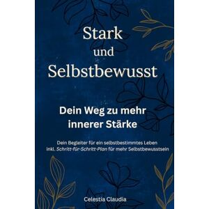 Claudia, Celestia Stark und Selbstbewusst: Dein Weg zu mehr innerer Stärke – Dein Begleiter für ein selbstbestimmtes Leben inkl. Schritt-für-Schritt-Plan für mehr Selbstbewusstsein Claudia, Celestia Stark und Selbstbewusst: Dein Weg zu mehr innerer Stärke – Dein Begleiter für ein selbstbestimmtes Leben inkl. Schritt-für-Schritt-Plan für mehr Selbstbewusstsein