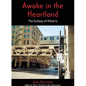 Tollifson, Joan Awake in the Heartland: The Ecstasy of What Is Tollifson, Joan Awake in the Heartland: The Ecstasy of What Is