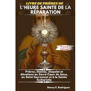Rodriguez LIVRE DE PRIÈRES DE L'HEURE SAINTE DE LA RÉPARATION: Prières, litanies, chapelet et dévotions au Sacré-Cœur de Jésus, au Saint-Sacrement et à la Sainte Eucharistie Rodriguez LIVRE DE PRIÈRES DE L'HEURE SAINTE DE LA RÉPARATION: Prières, litanies, chapelet et dévotions au Sacré-Cœur de Jésus, au Saint-Sacrement et à la Sainte Eucharistie