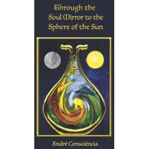 Consciência, André Through the Soul Mirror to the Sphere of the Sun Consciência, André Through the Soul Mirror to the Sphere of the Sun
