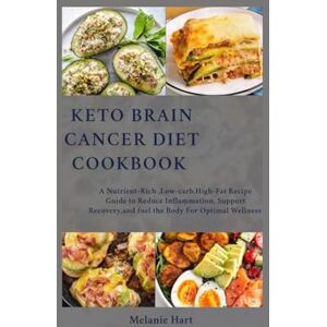 Hart, Melanie Keto Brain Cancer Diet Cookbook: A Nutrient-Rich, Low-Carb, High-Fat Recipe Guide to Reduce Inflammation, Support Recovery, and Fuel the Body for Optimal Wellness Hart, Melanie Keto Brain Cancer Diet Cookbook: A Nutrient-Rich, Low-Carb, High-Fat Recipe Guide to Reduce Inflammation, Support Recovery, and Fuel the Body for Optimal Wellness