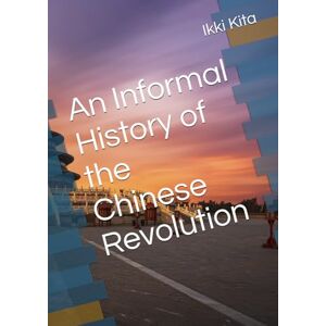 Kita, Ikki An Informal History of the Chinese Revolution Kita, Ikki An Informal History of the Chinese Revolution