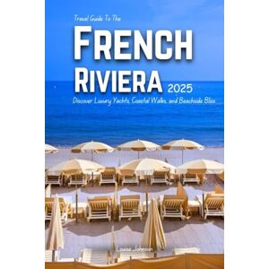 Johnson, Louise Travel Guide to the French Riviera 2025: Discover Luxury Yachts, Coastal Walks, and Beachside Bliss Johnson, Louise Travel Guide to the French Riviera 2025: Discover Luxury Yachts, Coastal Walks, and Beachside Bliss