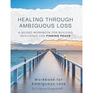 Heppenstall, Cristina Healing Through Ambiguous Loss: A Guided Workbook for Building Resilience and Finding Peace: Workbook for Ambiguous Loss and Grief Dementia, Mental ... Self Love, Migration, Caregivers, Reflection Heppenstall, Cristina Healing Through Ambiguous Loss: A Guided Workbook for Building Resilience and Finding Peace: Workbook for Ambiguous Loss and Grief Dementia, Mental ... Self Love, Migration, Caregivers, Reflection