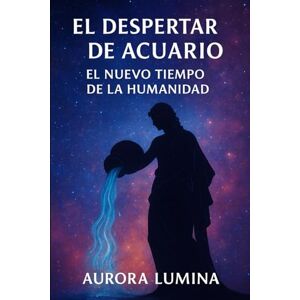 Lumina, Aurora El Despertar de Acuario: El Nuevo Tiempo de la Humanidad Lumina, Aurora El Despertar de Acuario: El Nuevo Tiempo de la Humanidad