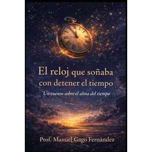 GAGO FERNÁNDEZ, Manuel El reloj que soñaba con detener el tiempo: Un cuento sobre el alma del tiempo (Cuentos, Teatro y Literatura Escénica) GAGO FERNÁNDEZ, Manuel El reloj que soñaba con detener el tiempo: Un cuento sobre el alma del tiempo (Cuentos, Teatro y Literatura Escénica)