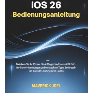 JOEL, MAVERICK iOS 26 Bedienungsanleitung: Meistern Sie Ihr iPhone: Ein Anfängerhandbuch mit Schritt-für-Schritt-Anleitungen und versteckten Tipps. Entfesseln Sie die volle Leistung Ihres Geräts JOEL, MAVERICK iOS 26 Bedienungsanleitung: Meistern Sie Ihr iPhone: Ein Anfängerhandbuch mit Schritt-für-Schritt-Anleitungen und versteckten Tipps. Entfesseln Sie die volle Leistung Ihres Geräts