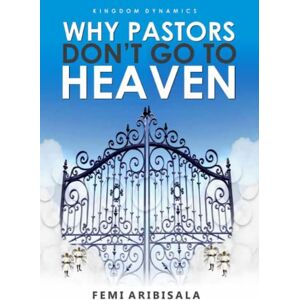 Aribisala, Dr. Femi KINGDOM DYNAMICS: WHY PASTORS DON'T GO TO HEAVEN Aribisala, Dr. Femi KINGDOM DYNAMICS: WHY PASTORS DON'T GO TO HEAVEN