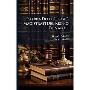 Grimaldi, Gregorio Istoria Delle Leggi E Magistrati Del Regno Di Napoli Grimaldi, Gregorio Istoria Delle Leggi E Magistrati Del Regno Di Napoli