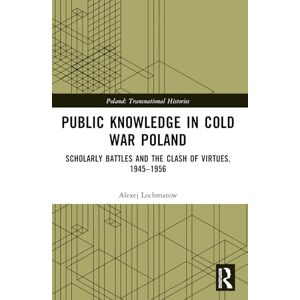 Lochmatow, Alexej Public Knowledge in Cold War Poland: Scholarly Battles and the Clash of Virtues, 1945–1956 (Poland: Transnational Histories) Lochmatow, Alexej Public Knowledge in Cold War Poland: Scholarly Battles and the Clash of Virtues, 1945–1956 (Poland: Transnational Histories)