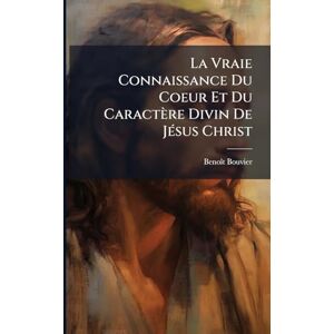 Bouvier, Benoã(r)T La Vraie Connaissance Du Coeur Et Du Caractère Divin De JÃ(c)sus Christ Bouvier, Benoã(r)T La Vraie Connaissance Du Coeur Et Du Caractère Divin De JÃ(c)sus Christ