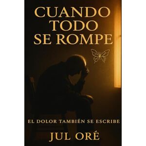 ORÉ (Seudonimo), JUL Cuando Todo se Rompe: El dolor también se escribe ORÉ (Seudonimo), JUL Cuando Todo se Rompe: El dolor también se escribe