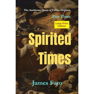 Faro, James Spirited Times: The Assiduous Quest of Tobias Hopkins Part Three LARGE PRINT edition (The Assiduous Quest LARGE PRINT series) Faro, James Spirited Times: The Assiduous Quest of Tobias Hopkins Part Three LARGE PRINT edition (The Assiduous Quest LARGE PRINT series)