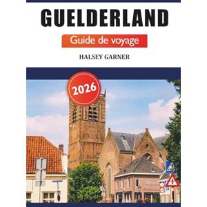 GARNER, HALSEY Guelderland Guide de voyage 2026: Aventure ultime pour explorer les attractions, l'histoire, les paysages pittoresques et les merveilles culturelles des Pays-Bas GARNER, HALSEY Guelderland Guide de voyage 2026: Aventure ultime pour explorer les attractions, l'histoire, les paysages pittoresques et les merveilles culturelles des Pays-Bas