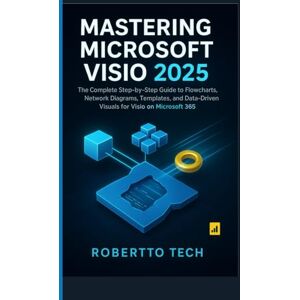 tech, robertto MASTERING MICROSOFT VISIO 2025: THE COMPLETE STEP-BY-STEP GUIDE TO FLOWCHARTS, NETWORK DIAGRAMS, TEMPLATES, AND DATA-DRIVEN VISUALS FOR VISIO ON MICROSOFT 365 tech, robertto MASTERING MICROSOFT VISIO 2025: THE COMPLETE STEP-BY-STEP GUIDE TO FLOWCHARTS, NETWORK DIAGRAMS, TEMPLATES, AND DATA-DRIVEN VISUALS FOR VISIO ON MICROSOFT 365