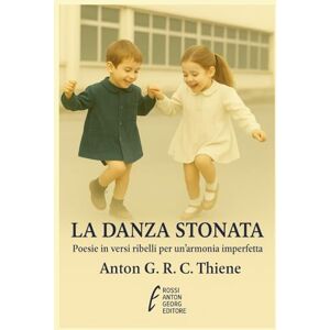 R. C. Thiene, Anton G. La Danza Stonata: Poesie in Versi ribelli per un’armonia imperfetta R. C. Thiene, Anton G. La Danza Stonata: Poesie in Versi ribelli per un’armonia imperfetta