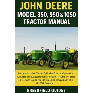 Guides, GreenField John Deere Model 850, 950 & 1050 Tractor Manual: Comprehensive Three-Cylinder Tractor Operation, Maintenance, Attachments, Repair, Troubleshooting & ... for Classic John Deere 850, 950 & 1050 Owners Guides, GreenField John Deere Model 850, 950 & 1050 Tractor Manual: Comprehensive Three-Cylinder Tractor Operation, Maintenance, Attachments, Repair, Troubleshooting & ... for Classic John Deere 850, 950 & 1050 Owners