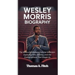 Fitch, Thomas A. WESLEY MORRIS BIOGRAPHY: The Voice of Modern Cultural Criticism- Exploring Film, Identity, and the Conversations That Shape Us Fitch, Thomas A. WESLEY MORRIS BIOGRAPHY: The Voice of Modern Cultural Criticism- Exploring Film, Identity, and the Conversations That Shape Us