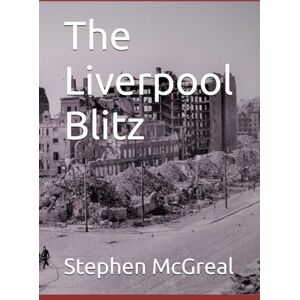 McGreal, Mr Stephen The Liverpool Blitz McGreal, Mr Stephen The Liverpool Blitz