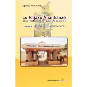 Vido, Agossou Arthur Le Víɖáxό Àhanhánzò dans l’histoire du royaume de Danxomὲ: années 1830/1840-1872/1873/1874/1875 Vido, Agossou Arthur Le Víɖáxό Àhanhánzò dans l’histoire du royaume de Danxomὲ: années 1830/1840-1872/1873/1874/1875