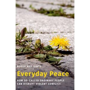 MAC GINTY Everyday Peace: How So-called Ordinary People Can Disrupt Violent Conflict (Studies in Strategic Peacebuilding) MAC GINTY Everyday Peace: How So-called Ordinary People Can Disrupt Violent Conflict (Studies in Strategic Peacebuilding)
