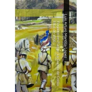 Mantilla Lopez, Luis Arturo Forjados en Fuego: La Guerra de Costa Rica de 1856 (La trilogía de Costa Rica 1856) Mantilla Lopez, Luis Arturo Forjados en Fuego: La Guerra de Costa Rica de 1856 (La trilogía de Costa Rica 1856)