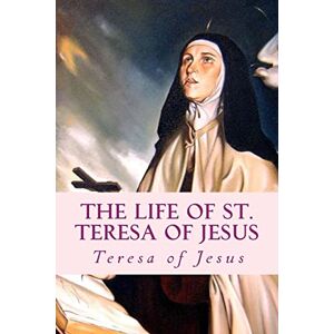 Teresa of Jesus The Life of St. : Autobiography Teresa of Jesus The Life of St. : Autobiography