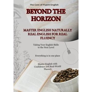 Sabailis, Andy The Core of Fluent English Beyond the Horizon: Master Real World English: Grammar, Expressions, Idioms, Slang, Powerful Vocabulary, Clear Explanations Everything You Need to Level Up Fast. Sabailis, Andy The Core of Fluent English Beyond the Horizon: Master Real World English: Grammar, Expressions, Idioms, Slang, Powerful Vocabulary, Clear Explanations Everything You Need to Level Up Fast.