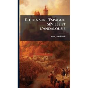 LaTour, Antoine De Études sur l'Espagne, SÃ(c)ville et l'Andalousie LaTour, Antoine De Études sur l'Espagne, SÃ(c)ville et l'Andalousie