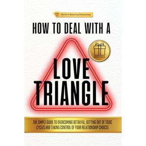 Dvoinykh, Anna HOW TO DEAL WITH A LOVE TRIANGLE:: The Simple Guide to Overcoming Betrayal, Getting Out of Toxic Cycles and Taking Control of Your Relationship Choices (The Art of Balancing Relationships) Dvoinykh, Anna HOW TO DEAL WITH A LOVE TRIANGLE:: The Simple Guide to Overcoming Betrayal, Getting Out of Toxic Cycles and Taking Control of Your Relationship Choices (The Art of Balancing Relationships)