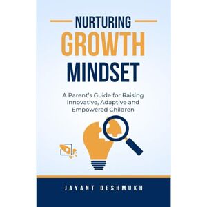 Deshmukh, Jayant Nurturing Growth Mindset: A Parent’s Guide for Raising Innovative, Adaptive and Empowered Children: Raising Innovators, Leaders and Problem-Solvers in the Age of Artificial Intelligence Deshmukh, Jayant Nurturing Growth Mindset: A Parent’s Guide for Raising Innovative, Adaptive and Empowered Children: Raising Innovators, Leaders and Problem-Solvers in the Age of Artificial Intelligence