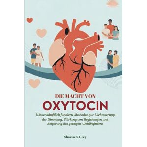 Grey, Sharon B. DIE MACHT VON OXYTOCIN: Wissenschaftlich fundierte Methoden zur Verbesserung der Stimmung, Stärkung von Beziehungen und Steigerung des geistigen Wohlbefindens Grey, Sharon B. DIE MACHT VON OXYTOCIN: Wissenschaftlich fundierte Methoden zur Verbesserung der Stimmung, Stärkung von Beziehungen und Steigerung des geistigen Wohlbefindens