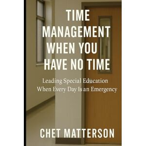 Matterson, Chet Time Management When You Have No Time: Leading Special Education When Every Day Is an Emergency (Chet Matterson's Total Managment Series) Matterson, Chet Time Management When You Have No Time: Leading Special Education When Every Day Is an Emergency (Chet Matterson's Total Managment Series)