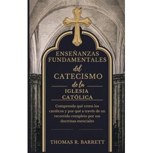 Barrett, Thomas R. Enseñanzas fundamentales del Catecismo de la Iglesia Católica: Comprenda qué creen los católicos y por qué a través de un recorrido completo por sus doctrinas esenciales Barrett, Thomas R. Enseñanzas fundamentales del Catecismo de la Iglesia Católica: Comprenda qué creen los católicos y por qué a través de un recorrido completo por sus doctrinas esenciales