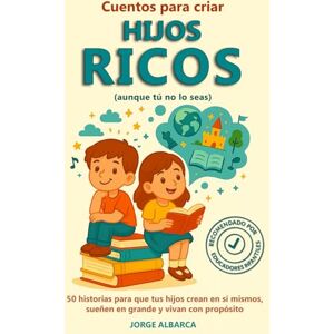Albarca, Jorge Cuentos para criar Hijos RICOS (aunque tú no lo seas): 50 historias para que tus hijos crean en sí mismos, sueñen en grande y vivan con propósito Albarca, Jorge Cuentos para criar Hijos RICOS (aunque tú no lo seas): 50 historias para que tus hijos crean en sí mismos, sueñen en grande y vivan con propósito