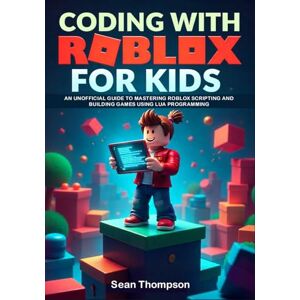 Thompson, Sean CODING WITH ROBLOX FOR KIDS: An unofficial Guide to Mastering Roblox Scripting and Building Games using Lua Programming. Thompson, Sean CODING WITH ROBLOX FOR KIDS: An unofficial Guide to Mastering Roblox Scripting and Building Games using Lua Programming.