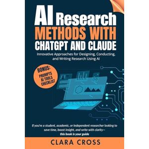 Cross AI Research Methods with ChatGPT and Claude : Innovative Approaches for Designing, Conducting, and Writing Research Using AI (AI Tools) Cross AI Research Methods with ChatGPT and Claude : Innovative Approaches for Designing, Conducting, and Writing Research Using AI (AI Tools)