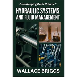 Briggs, Wallace Greenkeeping Guide Volume 7: Hydraulic Systems and Fluid Management Briggs, Wallace Greenkeeping Guide Volume 7: Hydraulic Systems and Fluid Management