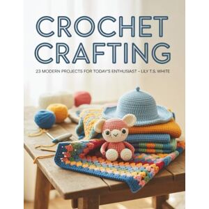 White, Lily T.S Crochet Crafting: 23 Modern Projects for Today's Enthusiast White, Lily T.S Crochet Crafting: 23 Modern Projects for Today's Enthusiast