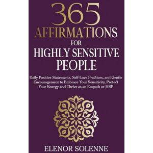 Solenne, Elenor 365 Affirmations for Highly Sensitive People: Daily Positive Statements, Self-Love Practices, and Gentle Encouragement to Embrace Your Sensitivity, ... or HSP (The 365 Daily Affirmations Series) Solenne, Elenor 365 Affirmations for Highly Sensitive People: Daily Positive Statements, Self-Love Practices, and Gentle Encouragement to Embrace Your Sensitivity, ... or HSP (The 365 Daily Affirmations Series)
