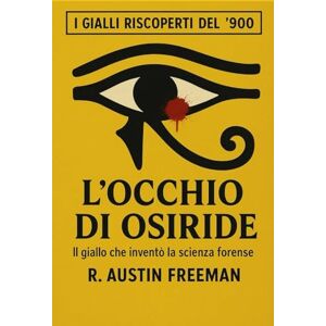 Freeman, R. Austin L'occhio di Osiride: Il giallo che inventò la scienza forense (I Gialli Riscoperti del ’900) Freeman, R. Austin L'occhio di Osiride: Il giallo che inventò la scienza forense (I Gialli Riscoperti del ’900)