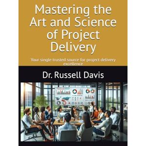 Davis, Russell Mastering the Art and Science of Project Delivery: Your single trusted source for project delivery excellence Davis, Russell Mastering the Art and Science of Project Delivery: Your single trusted source for project delivery excellence